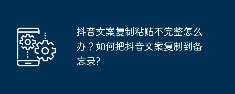 抖音文案复制粘贴不完整怎么办？如何把抖音文案复制到备忘录?