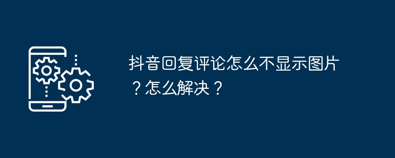 抖音回复评论怎么不显示图片？怎么解决？