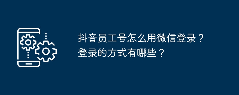 抖音员工号如何用微信登录