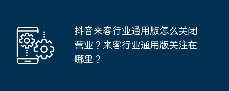 抖音来客行业通用版怎么关闭营业？来客行业通用版关注在哪里？