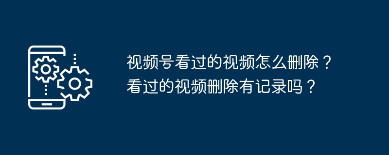 视频号看过的视频如何清除