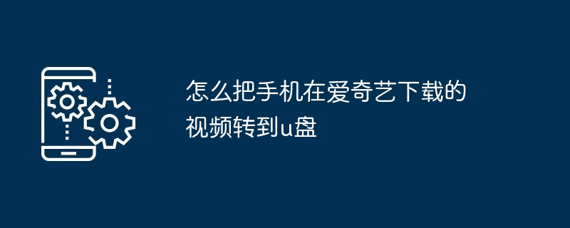 怎么把手机在爱奇艺下载的视频转到u盘