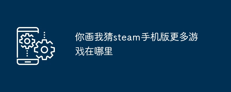 你画我猜steam手机版更多游戏如何里