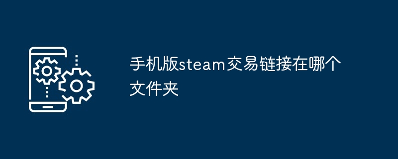 手机版steam交易链接怎么个文件夹