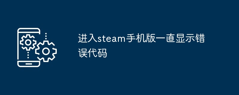 进入steam手机版一直显示错误代码