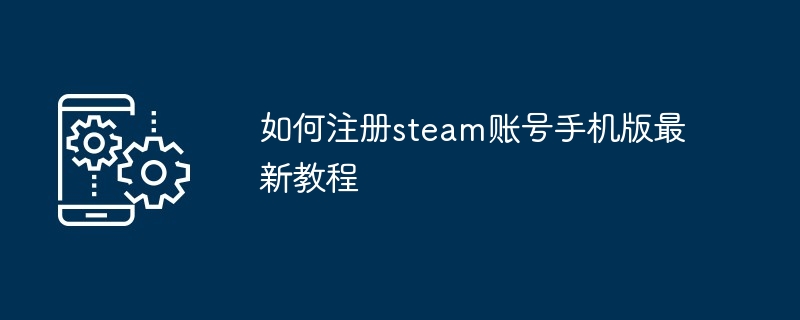 怎么注册steam账号手机版最新方法