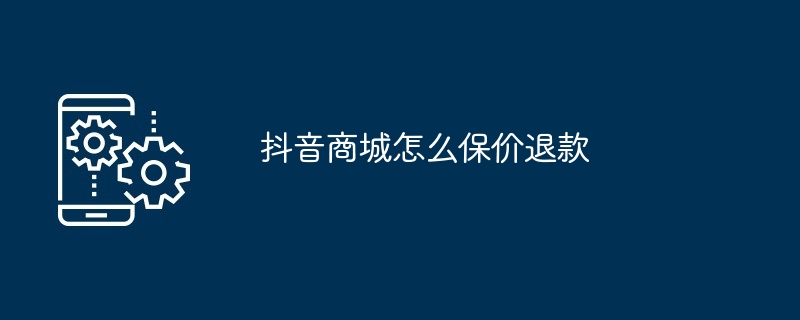 抖音商城如何保价退款