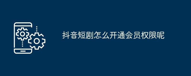 抖音短剧如何开通会员权限呢