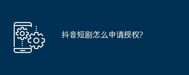 抖音短剧如何申请授权?