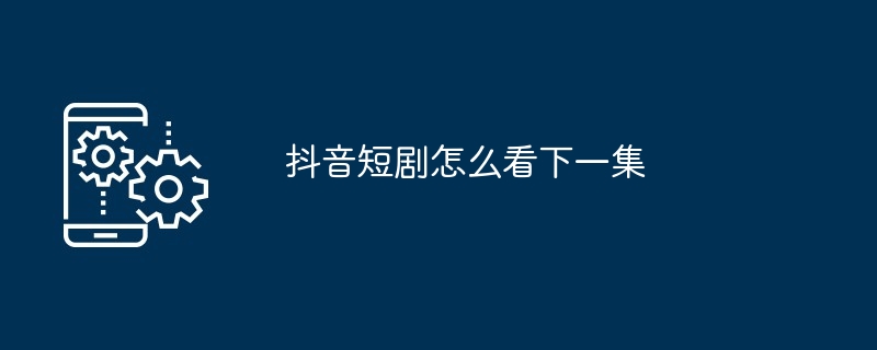 抖音短剧怎么看下一集