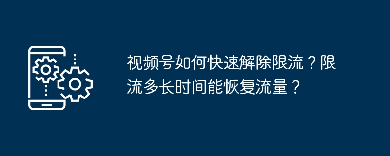 视频号如何快速解除限流？限流多长时间能恢复流量？