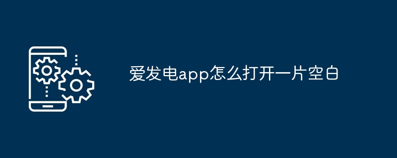 爱发电app怎么打开一片空白