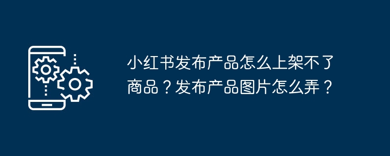 小红书发布产品如何上架不了商品