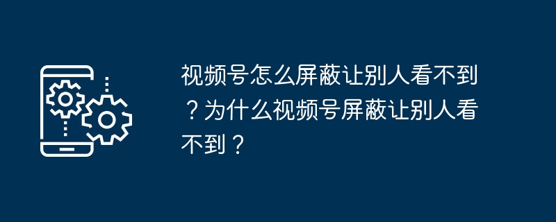 视频号在哪屏蔽让别人看不到