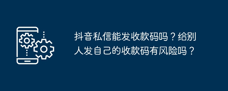 抖音私信能发收款码吗？给别人发自己的收款码有风险吗？