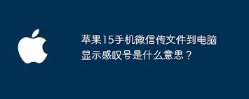 苹果15手机微信传文件到电脑显示感叹号