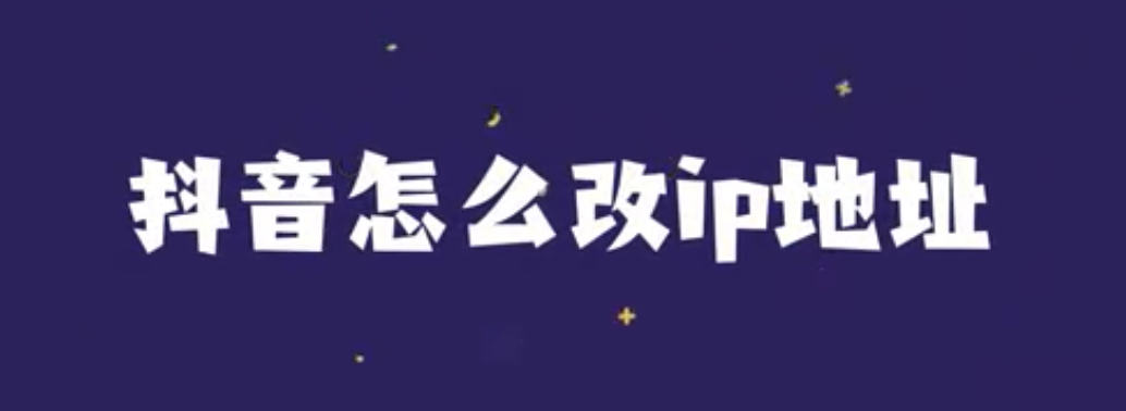 抖音怎么改ip地址定位