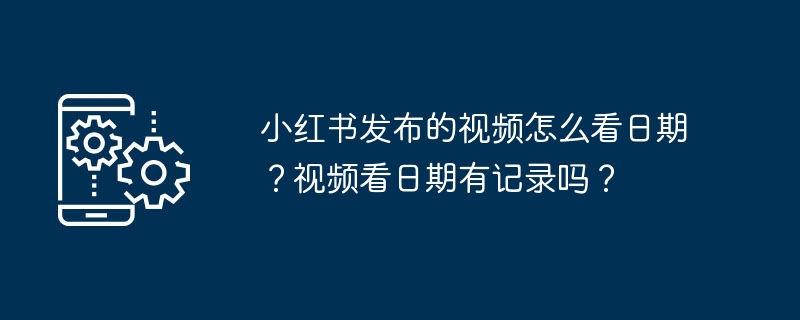 小红书发布的视频怎么看日期？视频看日期有记录吗？