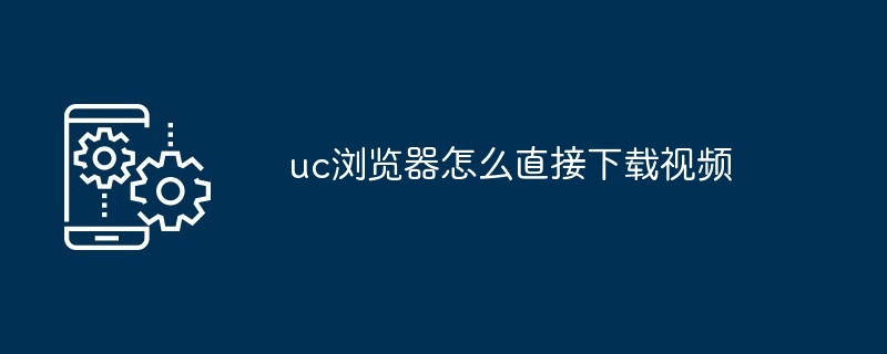 uc浏览器在哪直接下载视频