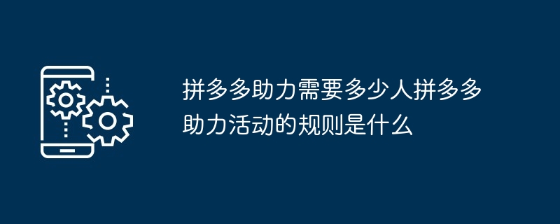 拼多多助力需要多少人拼多多助力活动的规则是什么