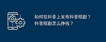 抖音短剧上传教程