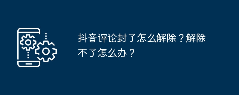 抖音评论封了怎么解除？解除不了怎么办？