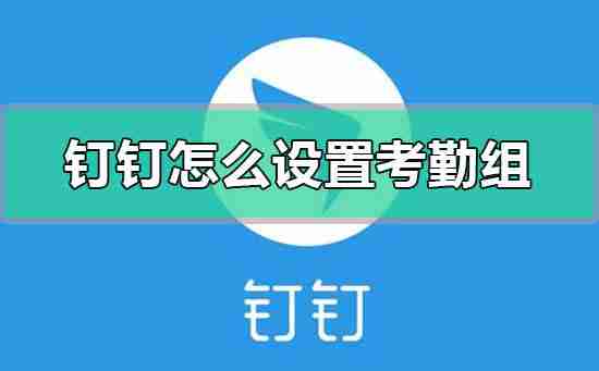 钉钉怎么设置考勤组 钉钉设置考勤组的介绍