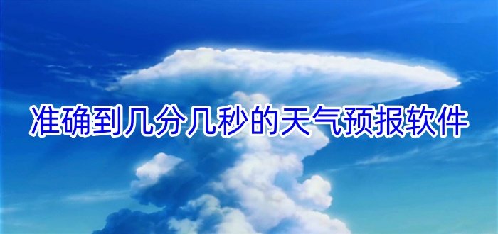準(zhǔn)確到幾分幾秒的天氣預(yù)報(bào)軟件