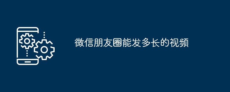 微信朋友圈能发多长的视频