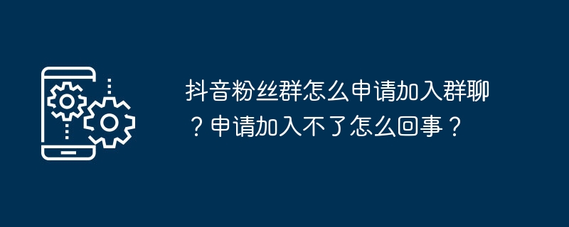 抖音粉丝群怎么申请加入群聊？申请加入不了怎么回事？