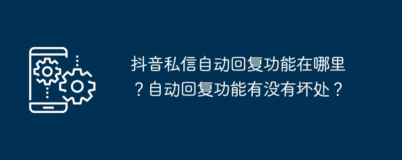 抖音私信自动回复功能在哪里？自动回复功能有没有坏处？