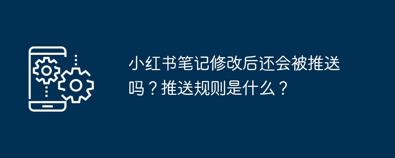 小红书笔记修改后还会被推送吗？推送规则是什么？