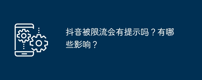 抖音被限流会有提示吗？有哪些影响？