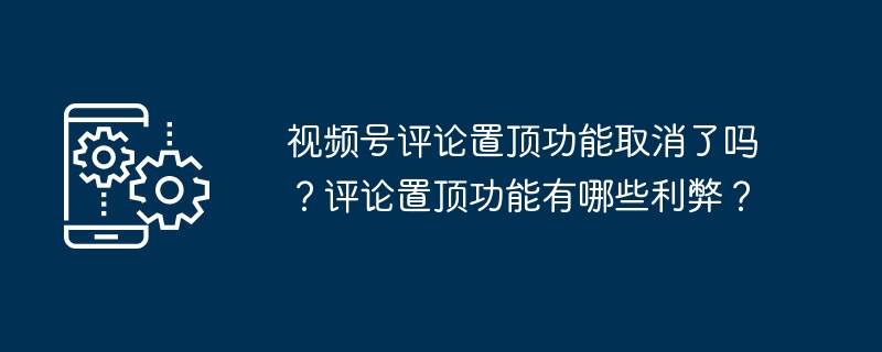 视频号评论置顶功能取消了吗？评论置顶功能有哪些利弊？