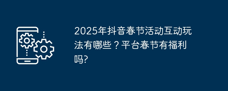 2025年抖音春节活动互动玩法有哪些