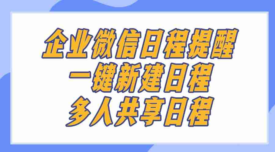 企业微信日程提醒怎么用？怎样给他人共享日程？