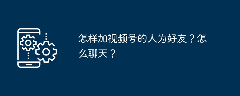 怎样加视频号的人为好友