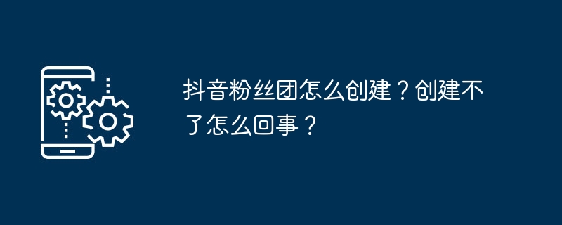 抖音粉絲團(tuán)怎么創(chuàng)建？創(chuàng)建不了怎么回事？