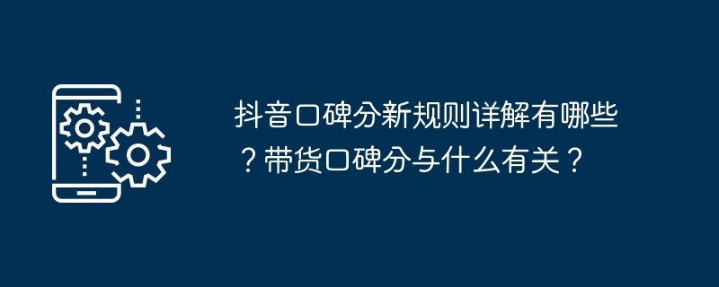 抖音口碑分新规则详解有哪些？带货口碑分与什么有关？