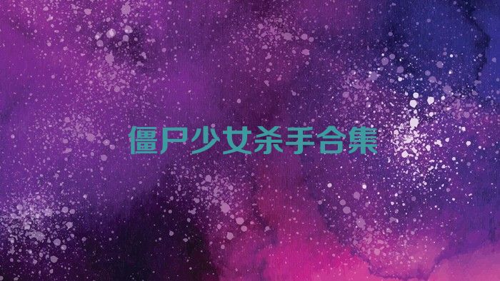 僵尸少女杀手合集