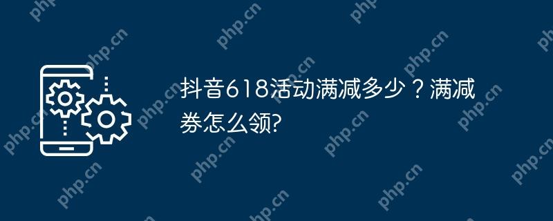 抖音618活动满减多少