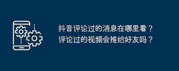 抖音評(píng)論過(guò)的視頻會(huì)推送給好友嗎