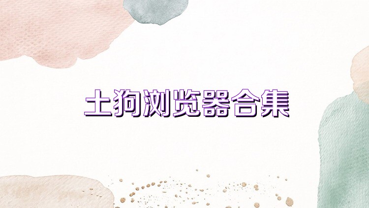 土狗瀏覽器合集