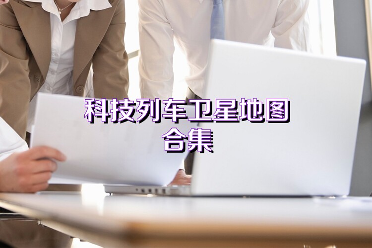 科技列車衛(wèi)星地圖合集