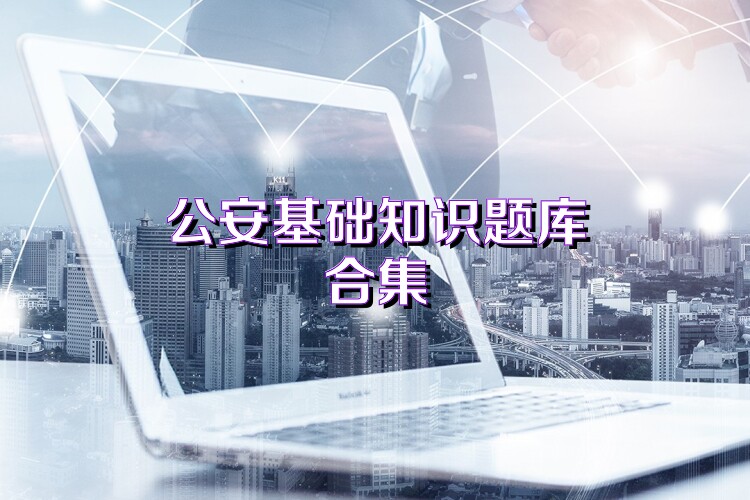 公安基礎(chǔ)知識(shí)題庫(kù)合集