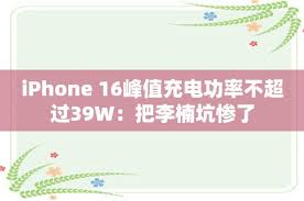 iPhone16峰值充電功率為何不超過39W