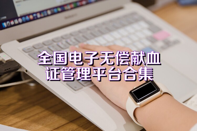 全國(guó)電子無(wú)償獻(xiàn)血證管理平臺(tái)合集