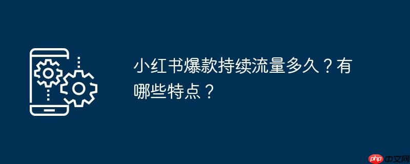小紅書爆款持續(xù)流量多久
