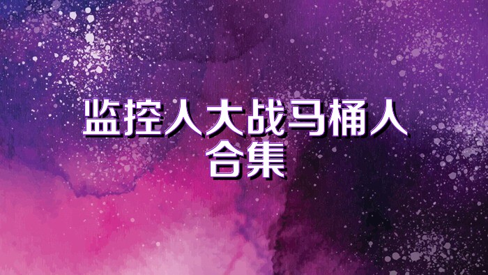 監(jiān)控人大戰(zhàn)馬桶人合集