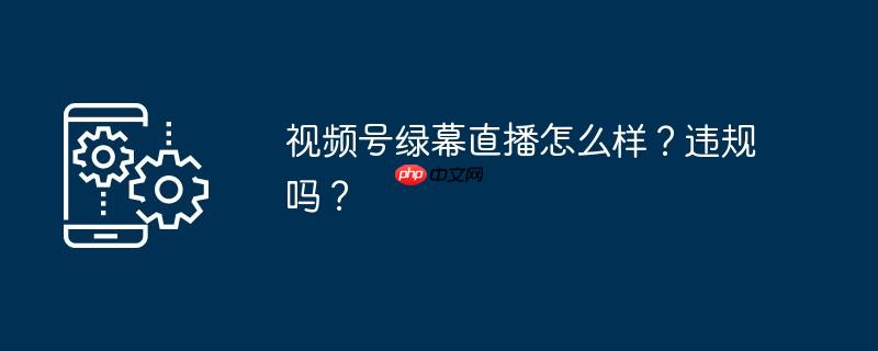 視頻號綠幕直播如何樣